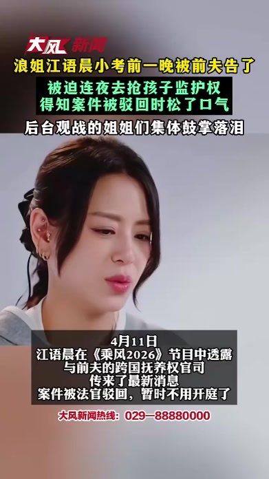 浪姐江语晨小考前一晚被前夫告了 被迫连夜去抢孩子监护权 得知案件被驳回时松了口气 后台观战的姐姐们集体鼓掌落泪