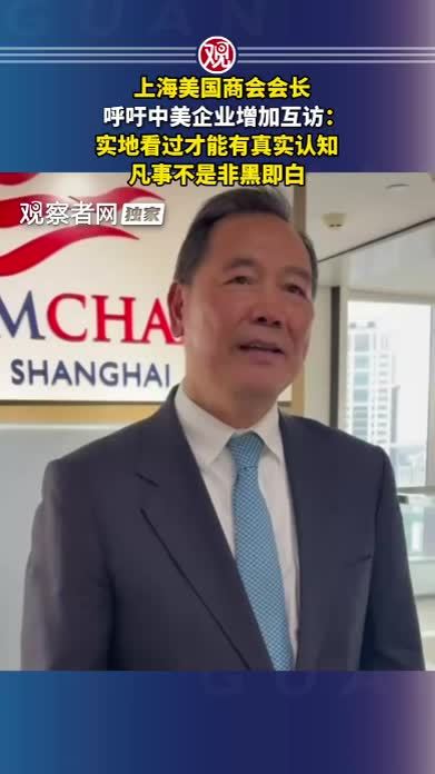 上海美国商会会长呼吁中美企业增加互访：实地看过才能有真实认知，凡事不是非黑即白