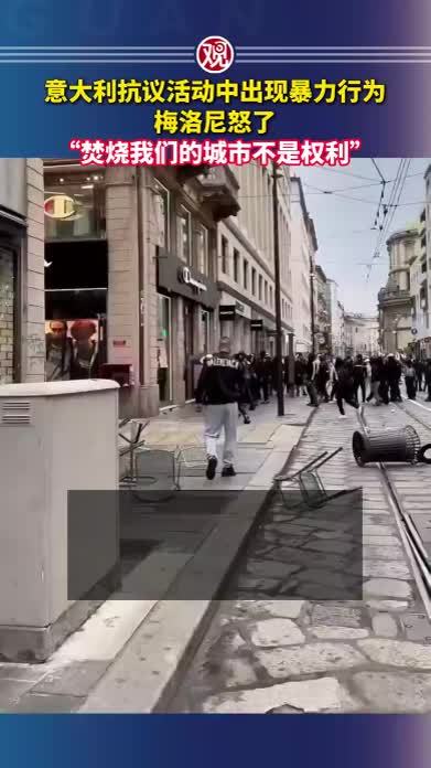 意大利抗议活动中出现暴力行为，梅洛尼怒了，“焚烧我们的城市不是权利”