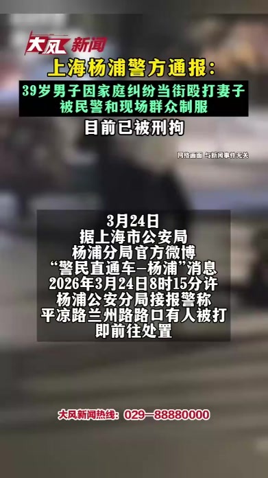 上海杨浦警方通报： 39岁男子因家庭纠纷当街殴打妻子 被民警和现场群众制服 目前已被刑拘
