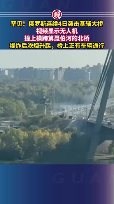 罕见！俄罗斯连续4日袭击基辅大桥，视频显示无人机撞上横跨第聂伯河的北桥，爆炸后浓烟升起，桥上正有车辆通行