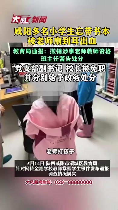 咸阳多名小学生忘带书本被老师扇到耳出血，教育局通报：撤销涉事教师教师资格，班主任警告处分，党支部副书记、校长被免职，并分别给予政务处分