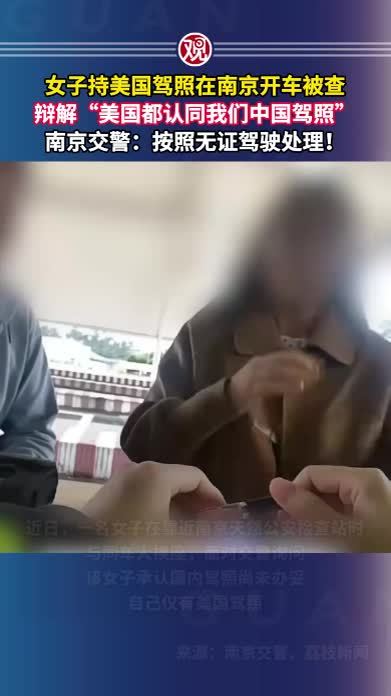 女子持美国驾照在南京开车被查，辩解“美国都认同我们中国驾照”，南京交警：按照无证驾驶处理