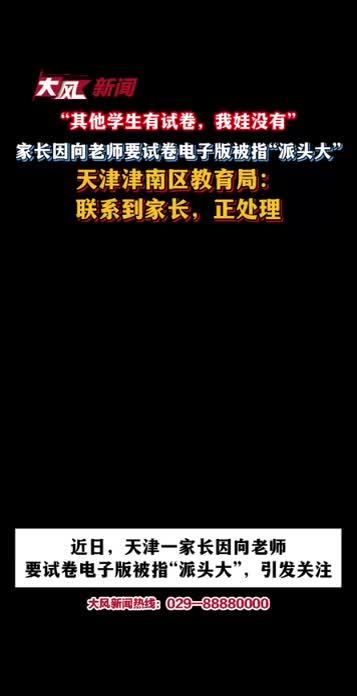 “其他学生有试卷，我娃没有”，家长因向老师要试卷电子版被指“派头大”；天津津南区教育局：联系到家长，正处理