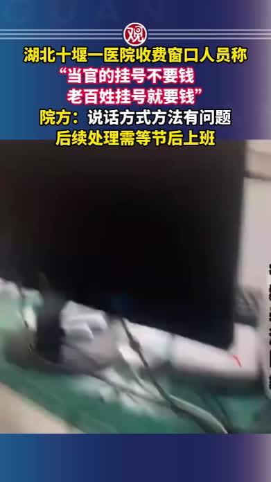 湖北十堰一医院收费窗口人员称“当官的挂号不要钱，老百姓挂号就要钱”，院方：说话方式方法有问题，后续处理需等节后上班