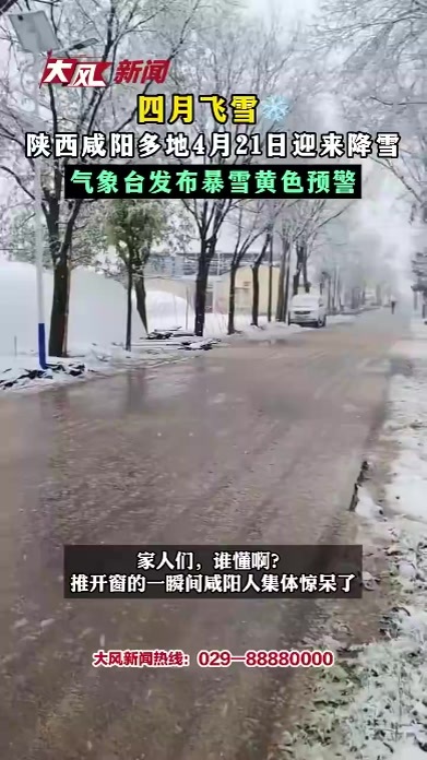 四月飞雪 陕西咸阳多地4月21日迎来降雪 气象台发布暴雪黄色预警