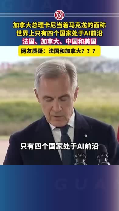 加拿大总理卡尼当着马克龙的面称“世界上只有四个国家处于AI前沿，法国、加拿大、中国和美国”网友质疑：法国和加拿大？