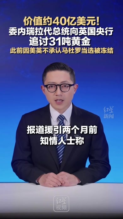 价值约40亿美元！委内瑞拉代总统向英国央行 追讨31吨黄金 此前因美英不承认马杜罗当选被冻结