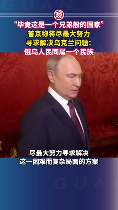 “毕竟这是一个兄弟般的国家”，普京称将尽最大努力寻求解决乌克兰问题：俄乌人民同属一个民族