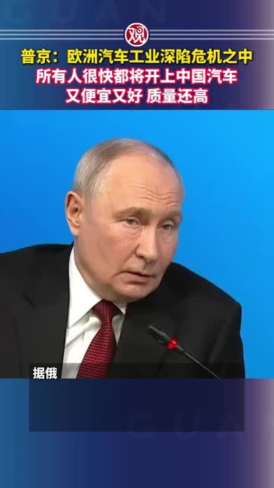 普京：欧洲汽车工业深陷危机之中，所有人很快都将开上中国汽车，又便宜又好，质量还高