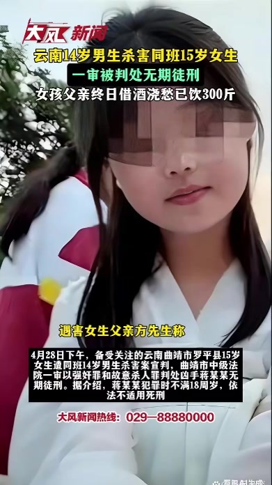 云南14岁男生杀害同班15岁女生，一审被判处无期徒刑，女孩父亲终日借酒浇愁已饮300斤