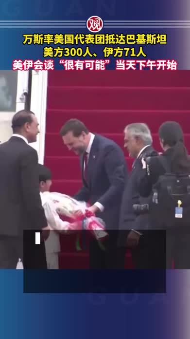 万斯率美国代表团抵达巴基斯坦，美方300人、伊方71人，美伊会谈“很有可能”当天下午开始