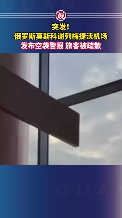 突发！俄罗斯莫斯科谢列梅捷沃机场发布空袭警报，旅客被疏散