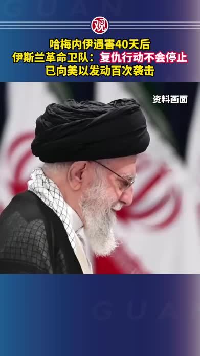 哈梅内伊遇害40天后，伊斯兰革命卫队：复仇行动不会停止，已向美以发动百次袭击