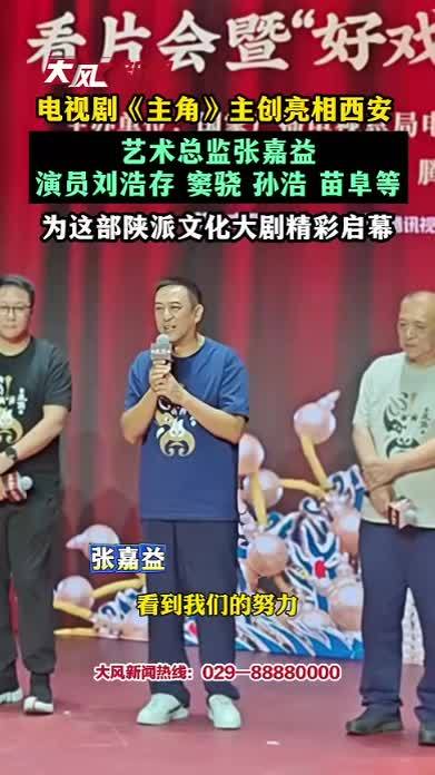 电视剧《主角》主创亮相西安，艺术总监张嘉益，演员刘浩存 窦骁 翟子路 孙浩 苗阜等，为这部陕派文化大剧精彩启幕