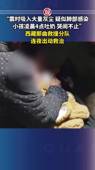 “震时吸入大量灰尘，疑似肺部感染，小孩凌晨4点吐奶，哭闹不止”，西藏那曲救援分队连夜出动救治