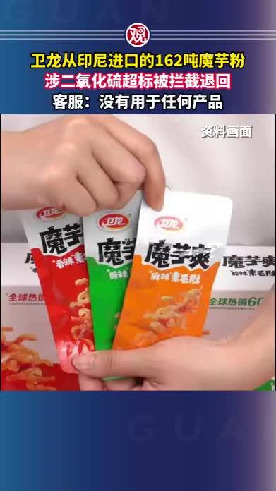 卫龙从印尼进口的162吨魔芋粉，涉二氧化硫超标被拦截退回，客服：没有用于任何产品