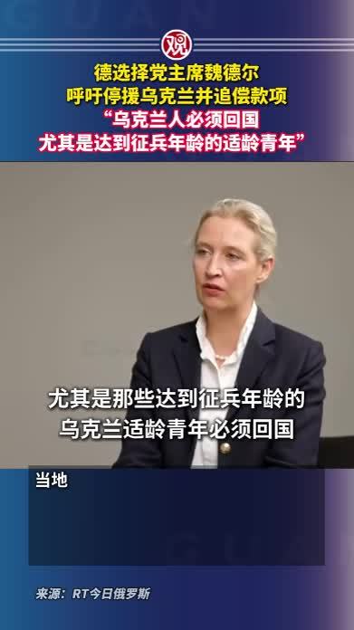 德选择党主席魏德尔呼吁停援乌克兰并追偿款项，“乌克兰人必须回国，尤其是达到征兵年龄的适龄青年”