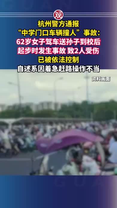 杭州警方通报“中学门口车辆撞人”事故：62岁女子驾车送孙子到校后起步时发生事故，致2人受伤，已被依法控制；自述系因着急赶路操作不当