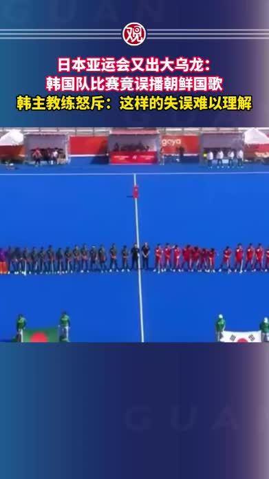 日本亚运会又出大乌龙：韩国队比赛竟误播朝鲜国歌，韩主教练怒斥：这样的失误难以理解