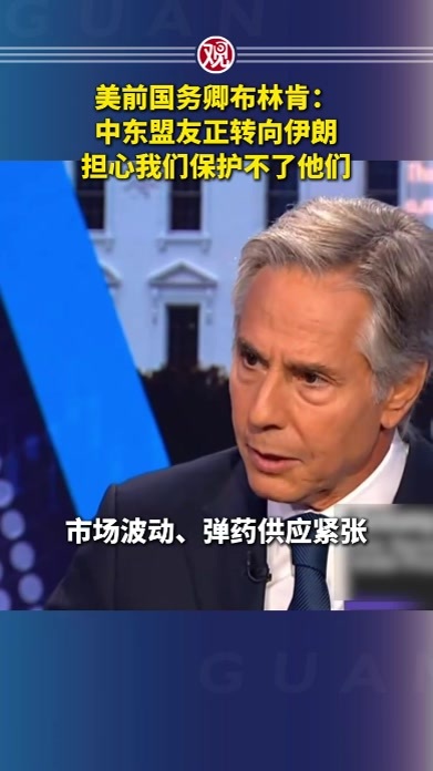 美前国务卿布林肯：中东盟友正转向伊朗，担心我们保护不了他们