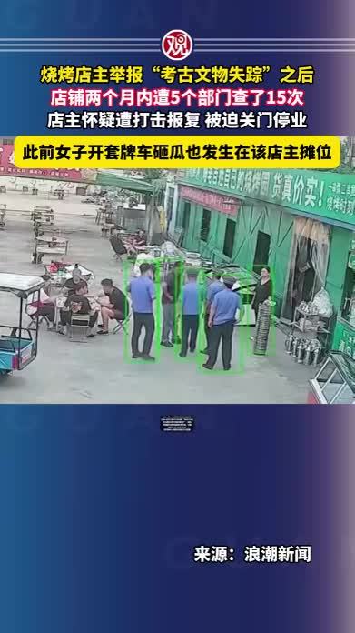 烧烤店主举报“考古文物失踪”之后，店铺两个月内遭5个部门查了15次，店主怀疑遭打击报复，被迫关门停业，此前女子开套牌车砸瓜也发生在该店主摊位