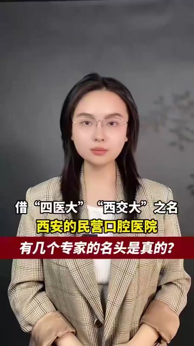 借“四医大”“西交大”之名，西安的民营口腔医院有几个专家的名头是真的？