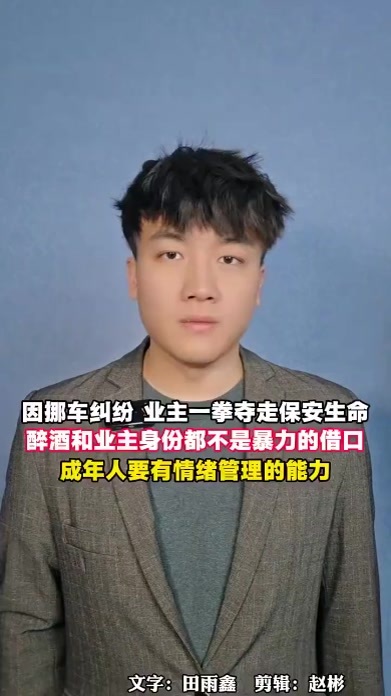 因挪车纠纷，业主一拳夺走保安生命，醉酒和业主身份都不是暴力的借口，成年人要有情绪管理的能力