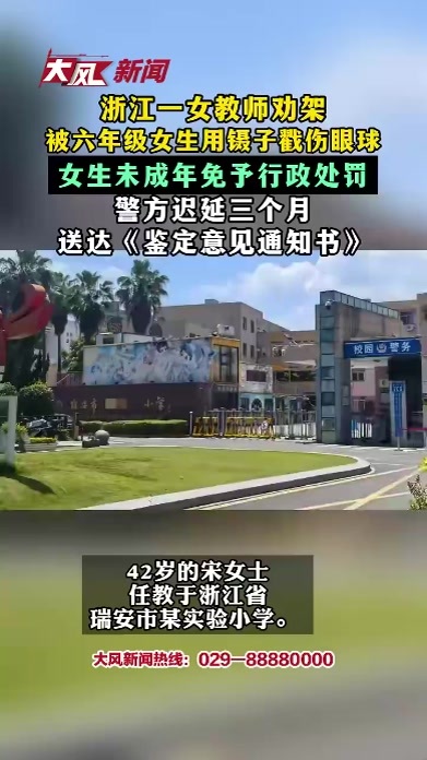 浙江一女教师劝架被六年级女生用镊子戳伤眼球，女生未成年免予行政处罚，警方迟延三个月送达《鉴定意见通知书》