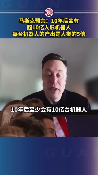 马斯克预言：10年后会有超10亿人形机器人，每台机器人的产出是人类的5倍