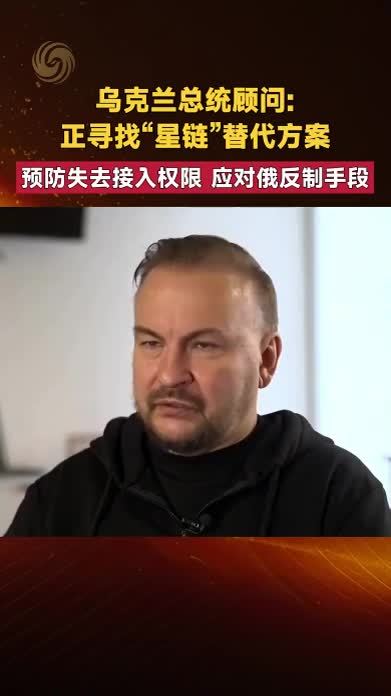 乌克兰总统顾问乌方正寻找“星链”替代方案 应对俄反制手段