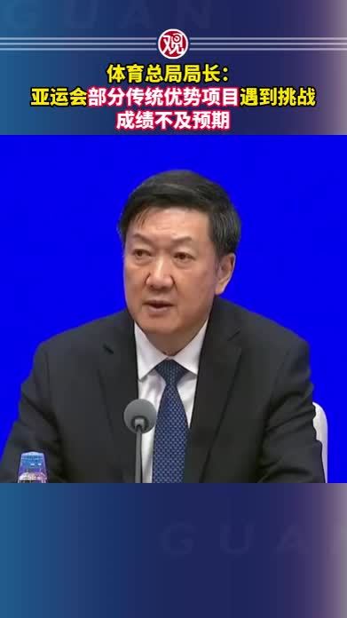 体育总局局长：亚运会部分传统优势项目遇到挑战，成绩不及预期