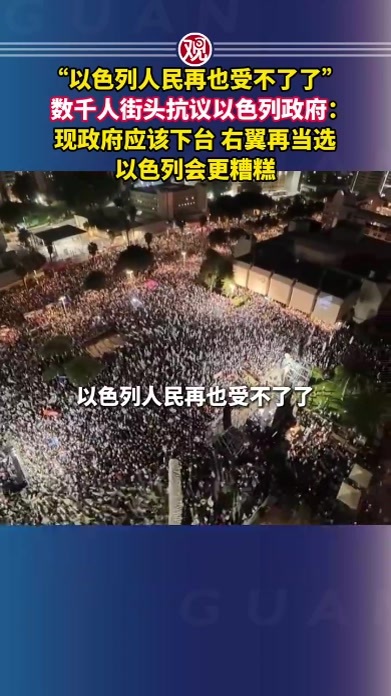 “以色列人民再也受不了了”，数千人街头抗议以色列政府：现政府应该下台；右翼再当选，以色列会更糟糕