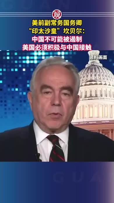 美前副常务国务卿、“印太沙皇”坎贝尔：中国不可能被遏制，美国必须积极与中国接触