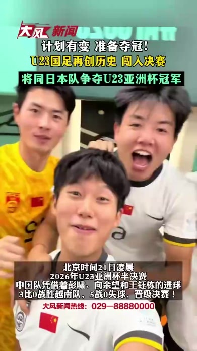 计划有变 准备夺冠！U23国足再创历史 闯入决赛 将同日本队争夺U23亚洲杯冠军