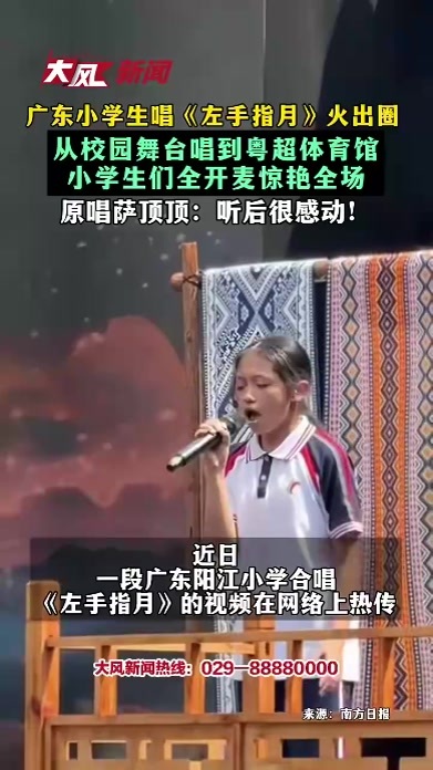 广东小学生唱《左手指月》火出圈 从校园舞台唱到粤超体育馆 小学生们全开麦惊艳全场 原唱萨顶顶听后很感动