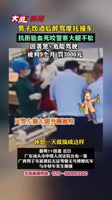 男子酒后醉驾摩托撞车，抗拒验血 咬住警察大腿不松口，因袭警+危险驾驶，被判9个月 罚3000元