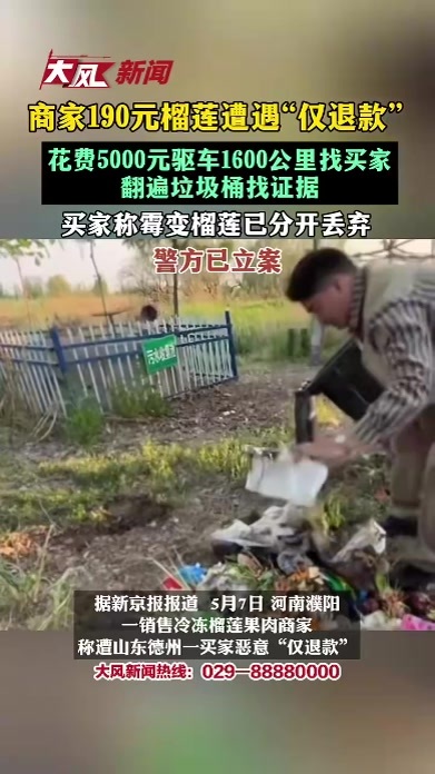 商家190元榴莲遭遇“仅退款”，花费5000元驱车1600公里找买家，翻遍垃圾桶找证据，买家称霉变榴莲已分开丢弃，警方已立案