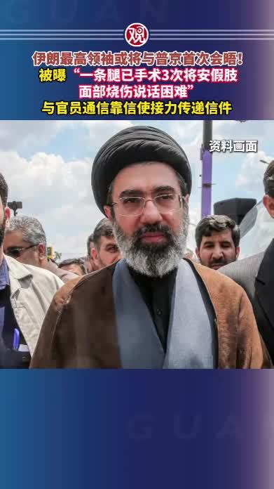 伊朗最高领袖或将与普京首次会晤！被曝“一条腿已手术3次将安假肢，面部烧伤说话困难”，与官员通信靠信使接力传递信件