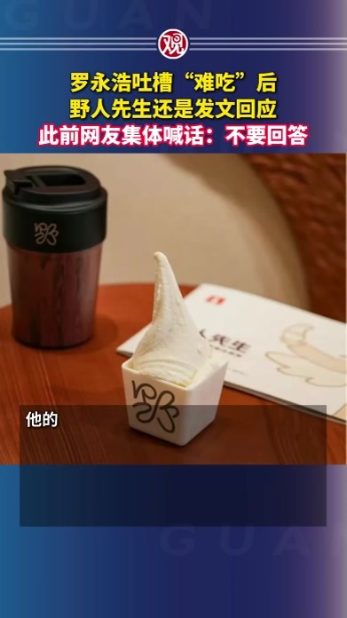 罗永浩吐槽“难吃”后，野人先生还是发文回应，此前网友集体喊话：不要回答