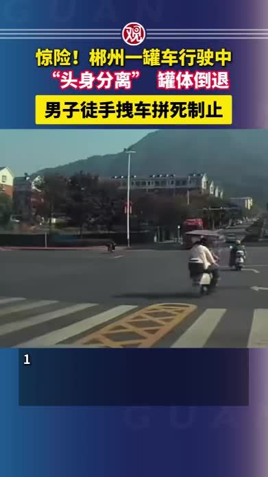 惊险！郴州一罐车行驶中“头身分离”，罐体倒退，男子徒手拽车拼死制止