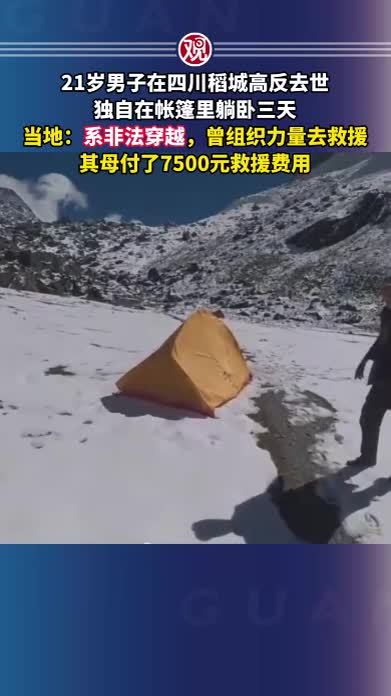 21岁男子在四川稻城高反去世，独自在帐篷里躺卧三天，当地：系非法穿越，曾组织力量去救援，其母付了7500元救援费用