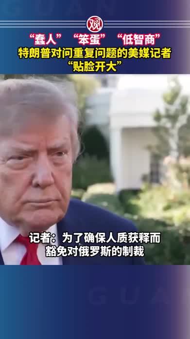 “蠢人”“笨蛋”“低智商”，特朗普对问重复问题的美媒记者“贴脸开大”