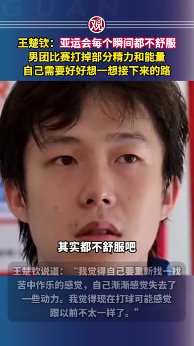 王楚钦：亚运会每个瞬间都不舒服，男团比赛打掉部分精力和能量，自己需要好好想一想接下来的路