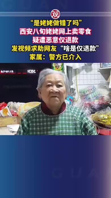 “是姥姥做错了吗”，西安八旬姥姥网上卖零食疑遭恶意仅退款，发视频求助网友“啥是仅退款”，家属：警方已介入