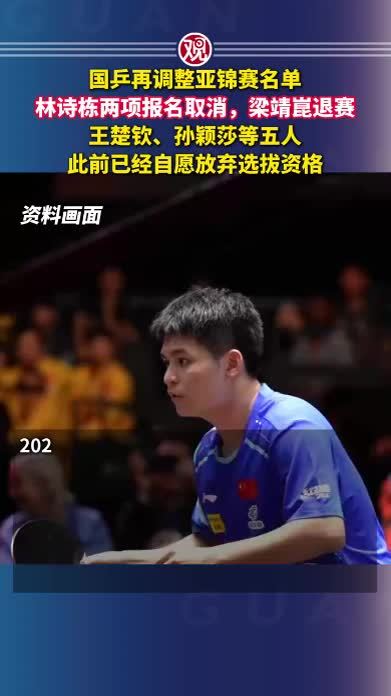 国乒再调整亚锦赛名单，林诗栋两项报名取消，梁靖崑退赛，王楚钦、孙颖莎等五人此前已经自愿放弃选拔资格