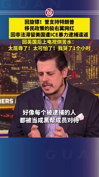 回旋镖！曾支持特朗普移民政策的极右翼网红，因非法滞留美国遭ICE暴力逮捕遣返，回英国后上电视倒苦水：太屈辱了！太可怕了！我哭了1个小时