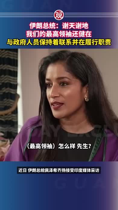伊朗总统：谢天谢地，我们的最高领袖还健在，与政府人员保持着联系并在履行职责