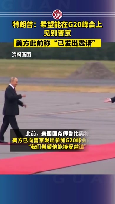 特朗普：希望能在G20峰会上见到普京；美方此前称“已发出邀请”
