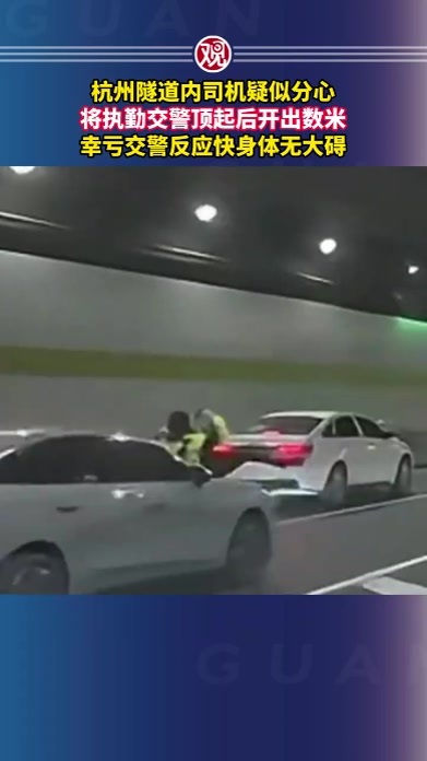 杭州隧道内司机疑似分心，将执勤交警顶起后开出数米，幸亏交警反应快身体无大碍